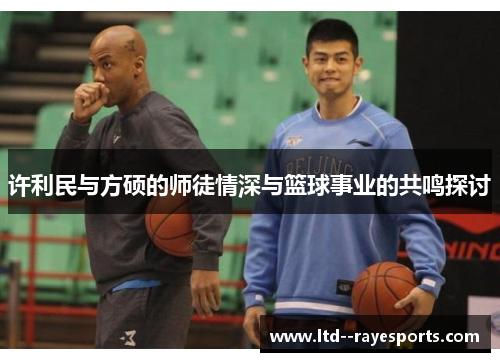 许利民与方硕的师徒情深与篮球事业的共鸣探讨