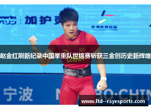 赵金红刷新纪录中国举重队世锦赛斩获三金创历史新辉煌