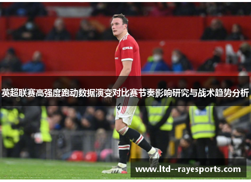 英超联赛高强度跑动数据演变对比赛节奏影响研究与战术趋势分析