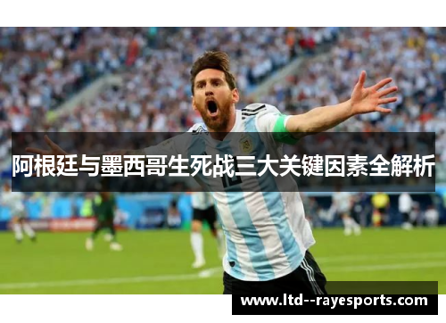 阿根廷与墨西哥生死战三大关键因素全解析