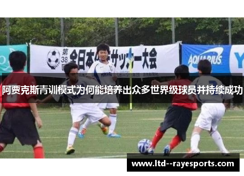 阿贾克斯青训模式为何能培养出众多世界级球员并持续成功