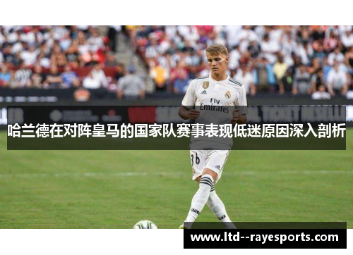 哈兰德在对阵皇马的国家队赛事表现低迷原因深入剖析
