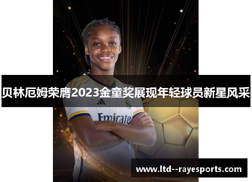 贝林厄姆荣膺2023金童奖展现年轻球员新星风采