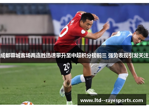 成都蓉城客场两连胜迅速攀升至中超积分榜前三 强势表现引发关注