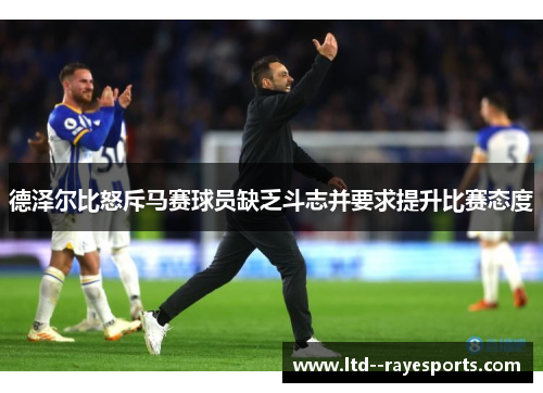 德泽尔比怒斥马赛球员缺乏斗志并要求提升比赛态度