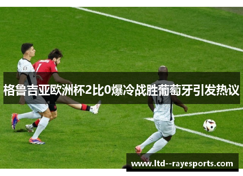 格鲁吉亚欧洲杯2比0爆冷战胜葡萄牙引发热议