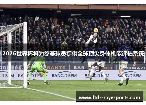 2026世界杯将为参赛球员提供全球顶尖身体机能评估系统