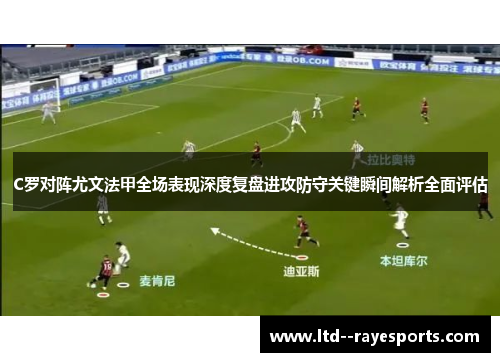 C罗对阵尤文法甲全场表现深度复盘进攻防守关键瞬间解析全面评估