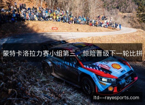 蒙特卡洛拉力赛小组第三，惊险晋级下一轮比拼